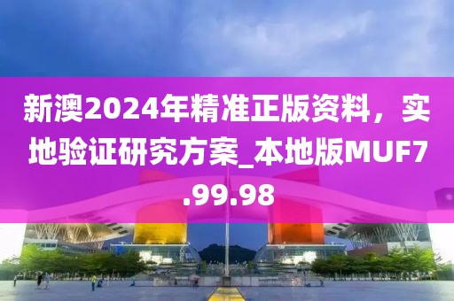 新澳2024年精准正版资料，实地验证研究方案_本地版MUF7.99.98