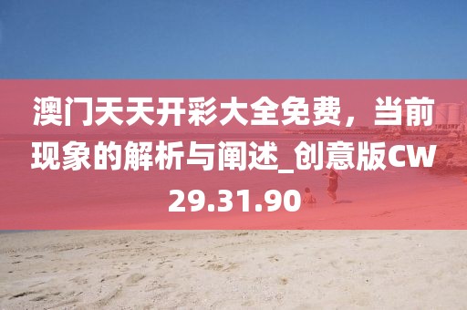 澳门天天开彩大全免费，当前现象的解析与阐述_创意版CW29.31.90