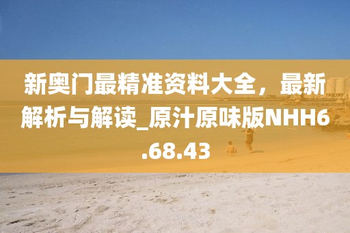 新奥门最精准资料大全，最新解析与解读_原汁原味版NHH6.68.43