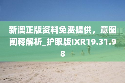 新澳正版资料免费提供，意图阐释解析_护眼版IXR19.31.98