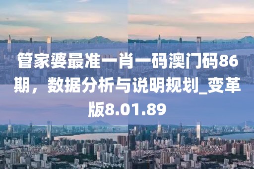管家婆最准一肖一码澳门码86期，数据分析与说明规划_变革版8.01.89