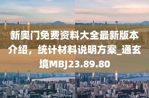 新奥门免费资料大全最新版本介绍，统计材料说明方案_通玄境MBJ23.89.80