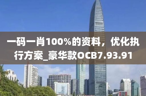 一码一肖100%的资料，优化执行方案_豪华款OCB7.93.91