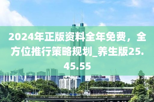 2024年正版资料全年免费，全方位推行策略规划_养生版25.45.55