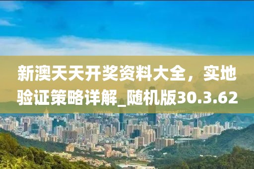 新澳天天开奖资料大全，实地验证策略详解_随机版30.3.62