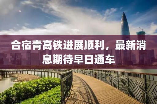 合宿青高铁进展顺利，最新消息期待早日通车