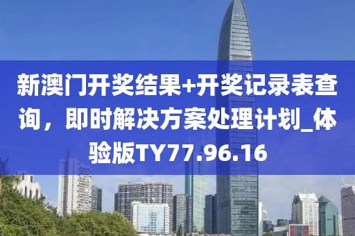 新澳门开奖结果+开奖记录表查询，即时解决方案处理计划_体验版TY77.96.16