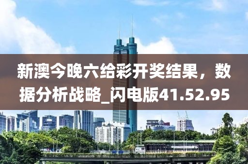 新澳今晚六给彩开奖结果，数据分析战略_闪电版41.52.95