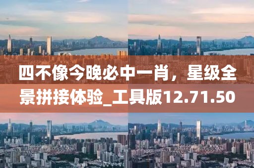 四不像今晚必中一肖，星级全景拼接体验_工具版12.71.50