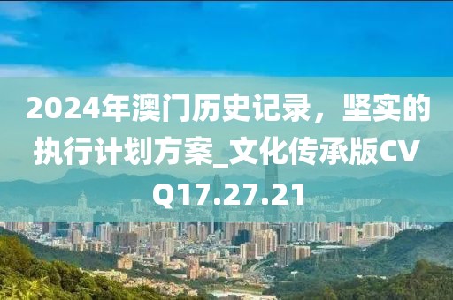 2024年澳门历史记录，坚实的执行计划方案_文化传承版CVQ17.27.21