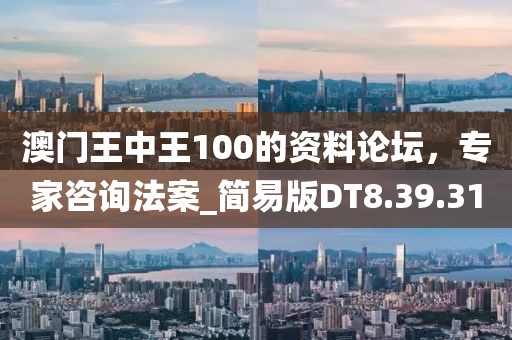 澳门王中王100的资料论坛，专家咨询法案_简易版DT8.39.31