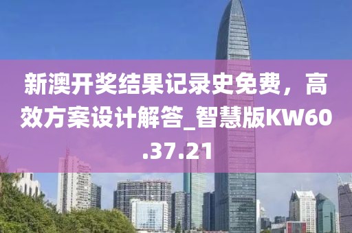 新澳开奖结果记录史免费，高效方案设计解答_智慧版KW60.37.21