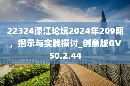 22324濠江论坛2024年209期，揭示与实践探讨_创意版GV50.2.44