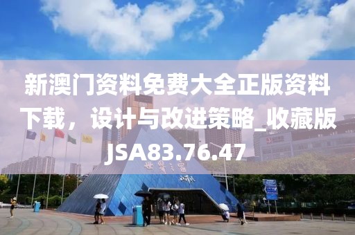 新澳门资料免费大全正版资料下载，设计与改进策略_收藏版JSA83.76.47