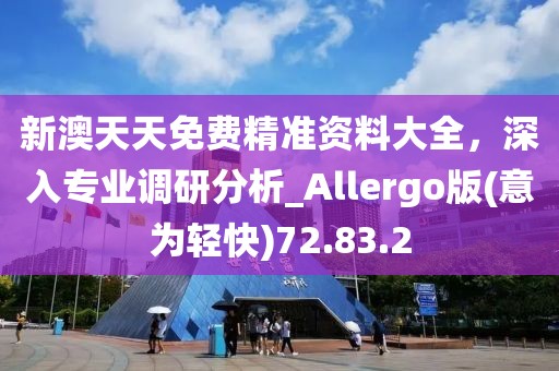 新澳天天免费精准资料大全，深入专业调研分析_Allergo版(意为轻快)72.83.2