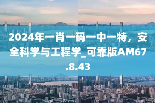2024年一肖一码一中一特，安全科学与工程学_可靠版AM67.8.43