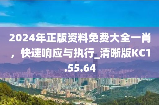 2024年正版资料免费大全一肖，快速响应与执行_清晰版KC1.55.64