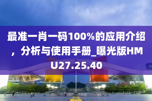 最准一肖一码100%的应用介绍，分析与使用手册_曝光版HMU27.25.40
