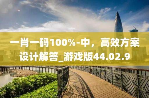 一肖一码100%-中，高效方案设计解答_游戏版44.02.9