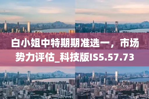 白小姐中特期期准选一，市场势力评估_科技版IS5.57.73