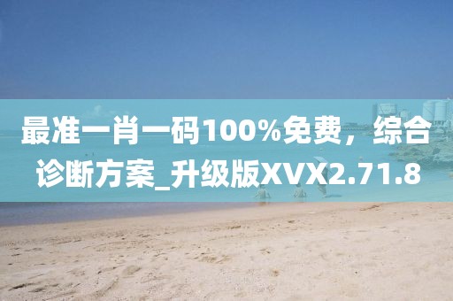 最准一肖一码100%免费，综合诊断方案_升级版XVX2.71.8