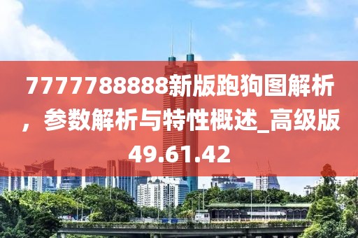 7777788888新版跑狗图解析，参数解析与特性概述_高级版49.61.42
