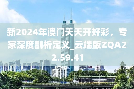 新2024年澳门天天开好彩，专家深度剖析定义_云端版ZQA22.59.41