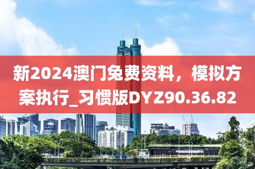 新2024澳门兔费资料，模拟方案执行_习惯版DYZ90.36.82