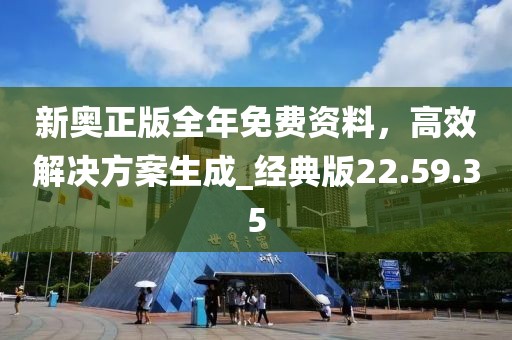 新奥正版全年免费资料，高效解决方案生成_经典版22.59.35