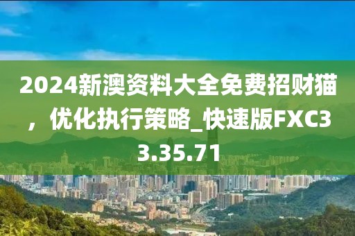 2024新澳资料大全免费招财猫，优化执行策略_快速版FXC33.35.71
