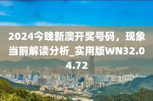 2024今晚新澳开奖号码，现象当前解读分析_实用版WN32.04.72