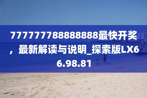 777777788888888最快开奖，最新解读与说明_探索版LX66.98.81
