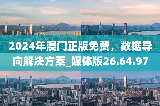 2024年澳门正版免费，数据导向解决方案_媒体版26.64.97