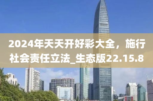 2024年天天开好彩大全，施行社会责任立法_生态版22.15.80
