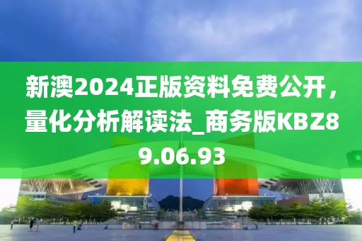 新澳2024正版资料免费公开，量化分析解读法_商务版KBZ89.06.93