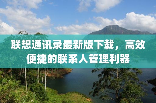 联想通讯录最新版下载，高效便捷的联系人管理利器