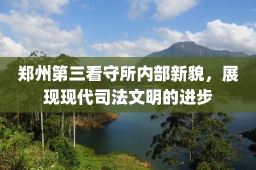 郑州第三看守所内部新貌，展现现代司法文明的进步