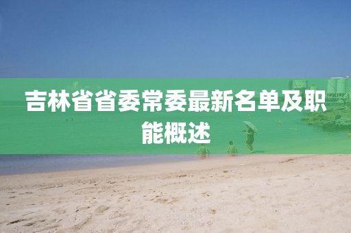 吉林省省委常委最新名单及职能概述