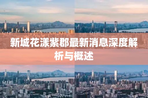 新城花漾紫郡最新消息深度解析与概述