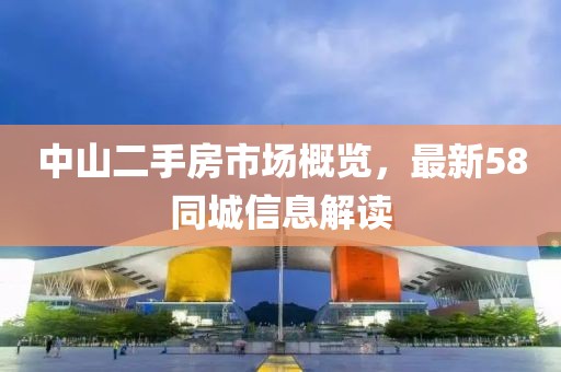 中山二手房市场概览，最新58同城信息解读