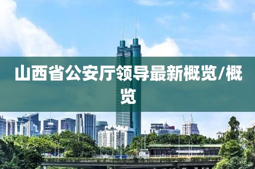 山西省公安厅领导最新概览/概览