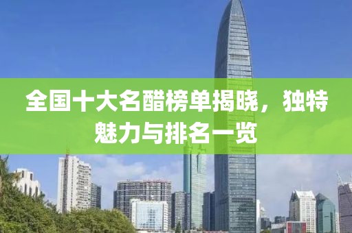 全国十大名醋榜单揭晓，独特魅力与排名一览