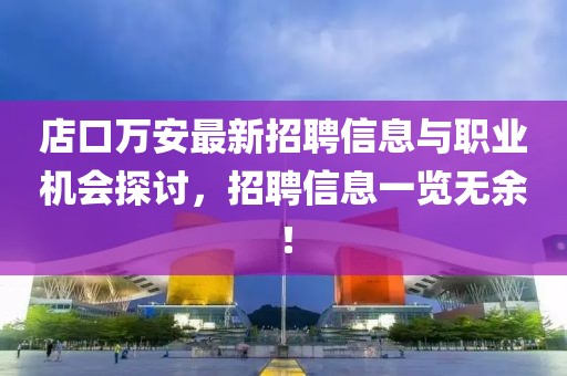 店口万安最新招聘信息与职业机会探讨，招聘信息一览无余！
