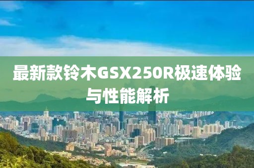 最新款铃木GSX250R极速体验与性能解析