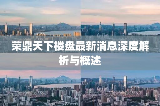 荣鼎天下楼盘最新消息深度解析与概述