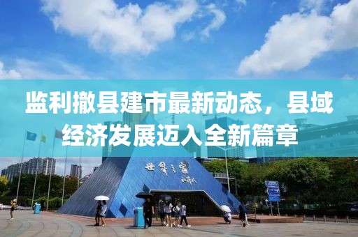 监利撤县建市最新动态，县域经济发展迈入全新篇章