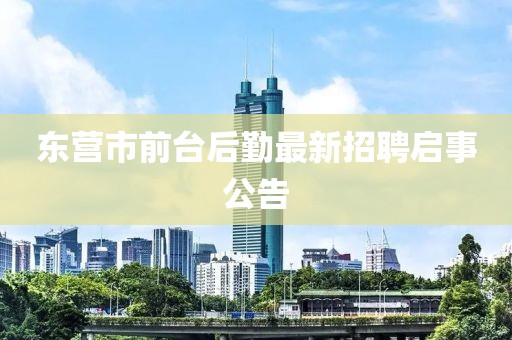 东营市前台后勤最新招聘启事公告