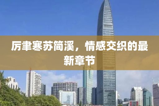 厉聿寒苏简溪，情感交织的最新章节