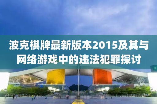 波克棋牌最新版本2015及其与网络游戏中的违法犯罪探讨