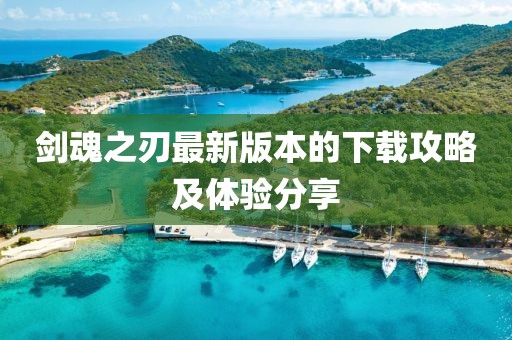 剑魂之刃最新版本的下载攻略及体验分享
